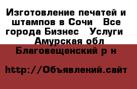 Изготовление печатей и штампов в Сочи - Все города Бизнес » Услуги   . Амурская обл.,Благовещенский р-н